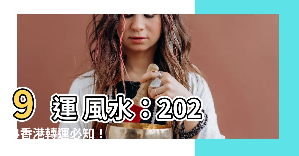 【9運 風水】9運 風水：2024香港轉運必知！