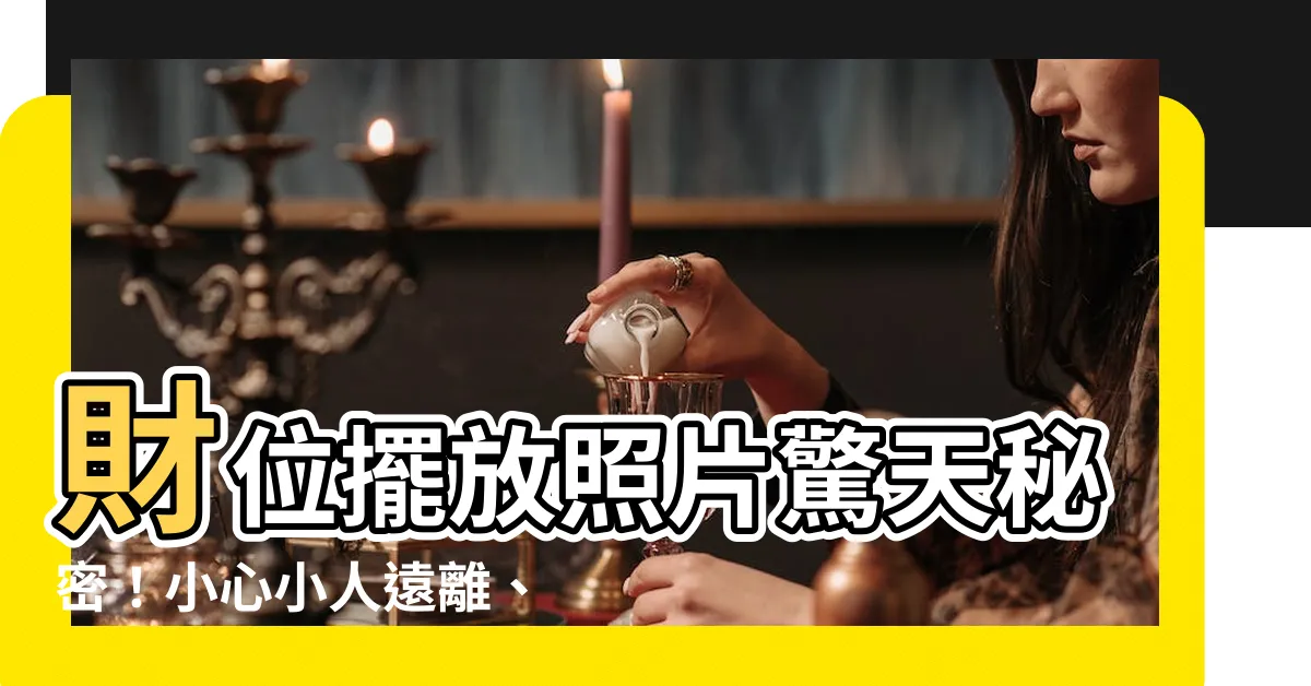 【財位放照片】財位擺放照片驚天秘密！小心小人遠離、事業旺！