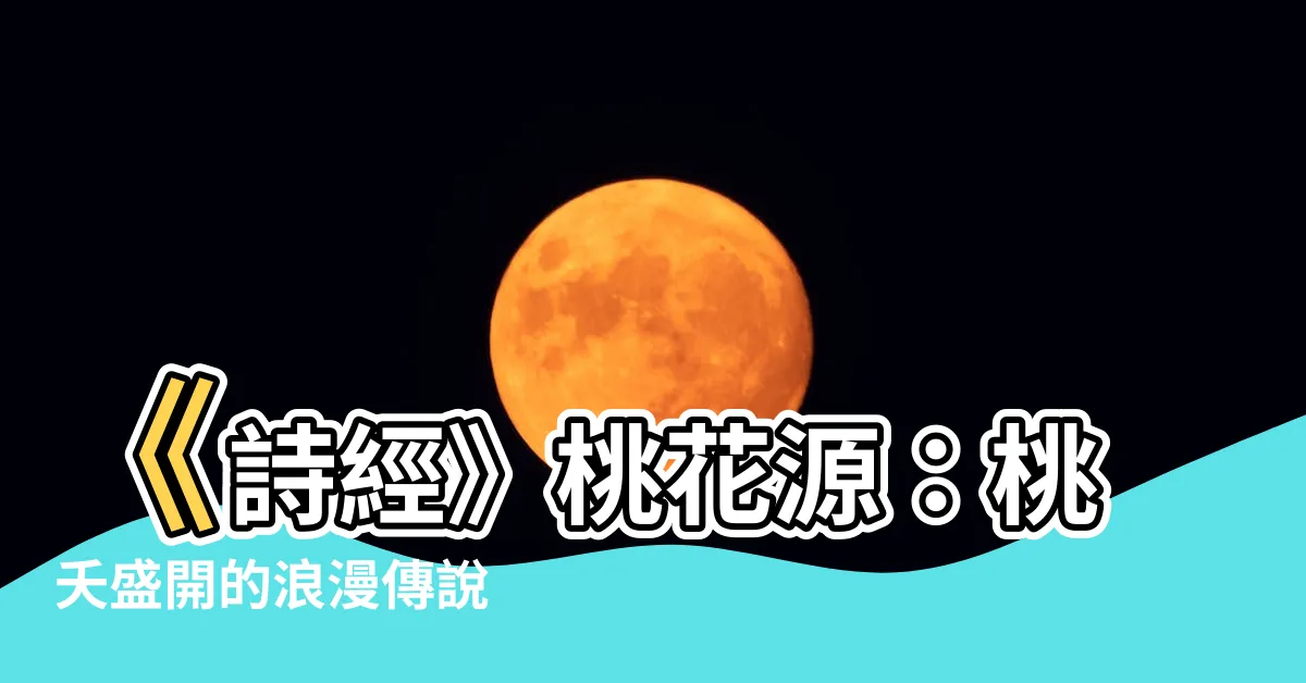 【詩經 桃夭】《詩經》桃花源：桃夭盛開的浪漫傳説