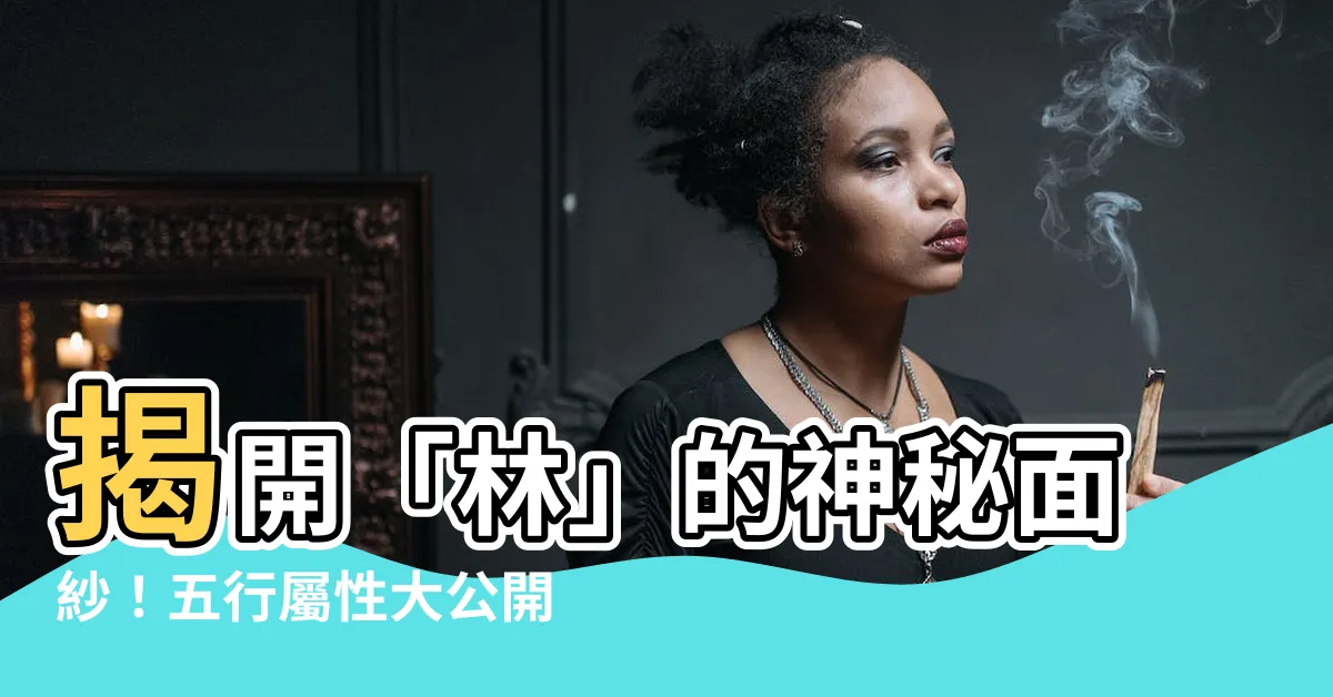 【林 五行屬性】揭開「林」的神秘面紗！五行屬性大公開，意涵探索