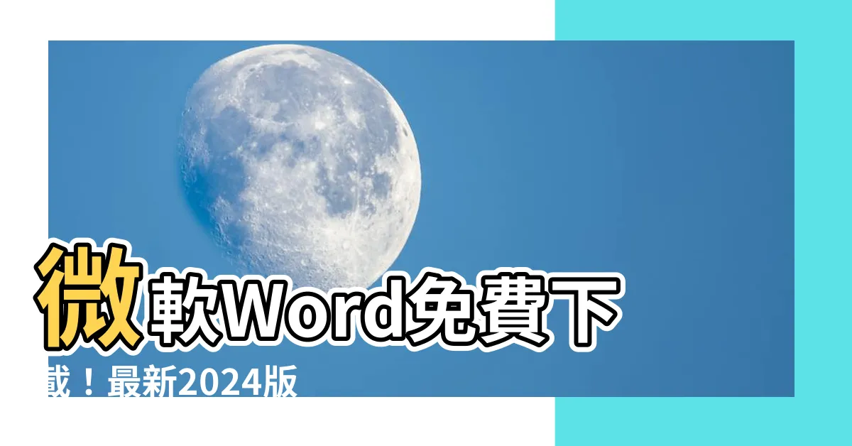 【word免費下載】微軟Word免費下載！最新2024版，離線也能用！