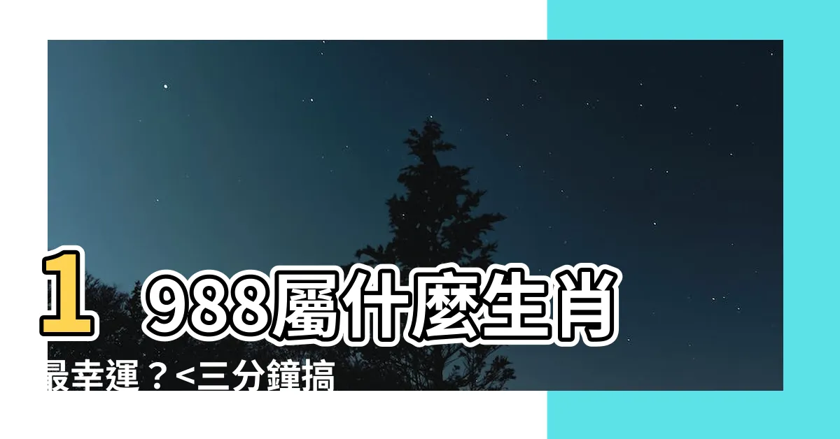 【1988屬】1988屬什麼生肖最幸運？