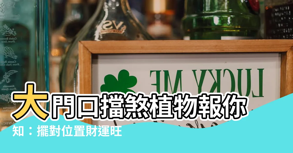 【大門口擋煞植物】大門口擋煞植物報你知：擺對位置財運旺，化煞避邪超有效！