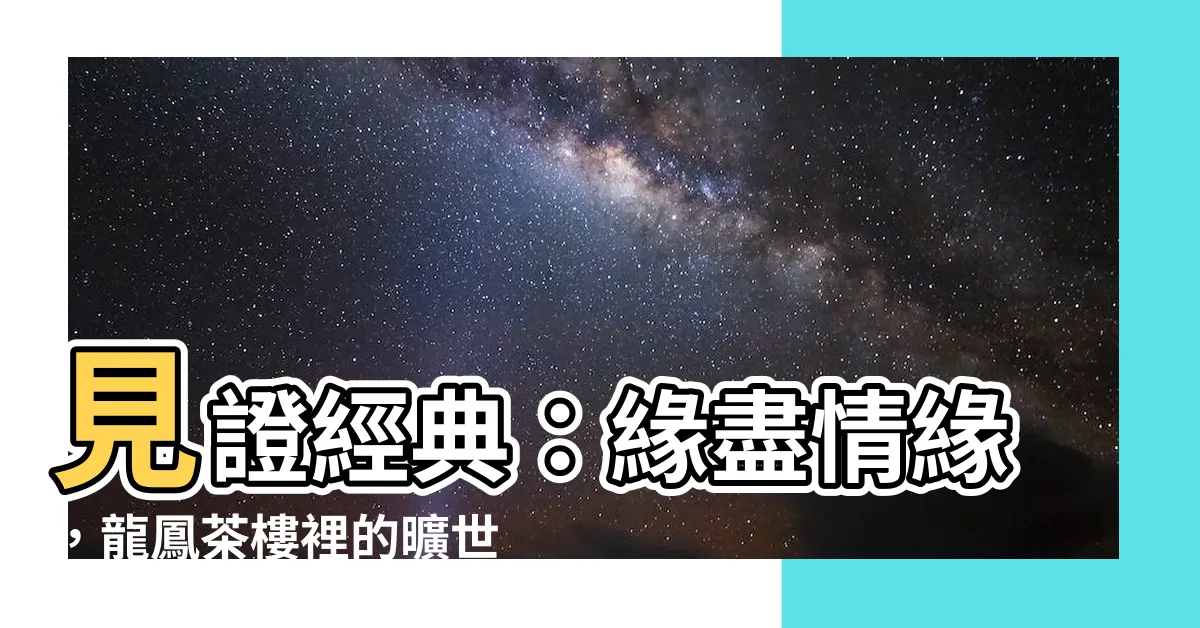 【緣盡】見證經典：緣盡情緣，龍鳳茶樓裡的曠世傳奇