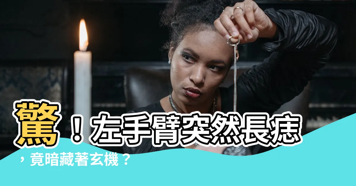 【左手臂突然長痣】驚！左手臂突然長痣，竟暗藏著玄機？