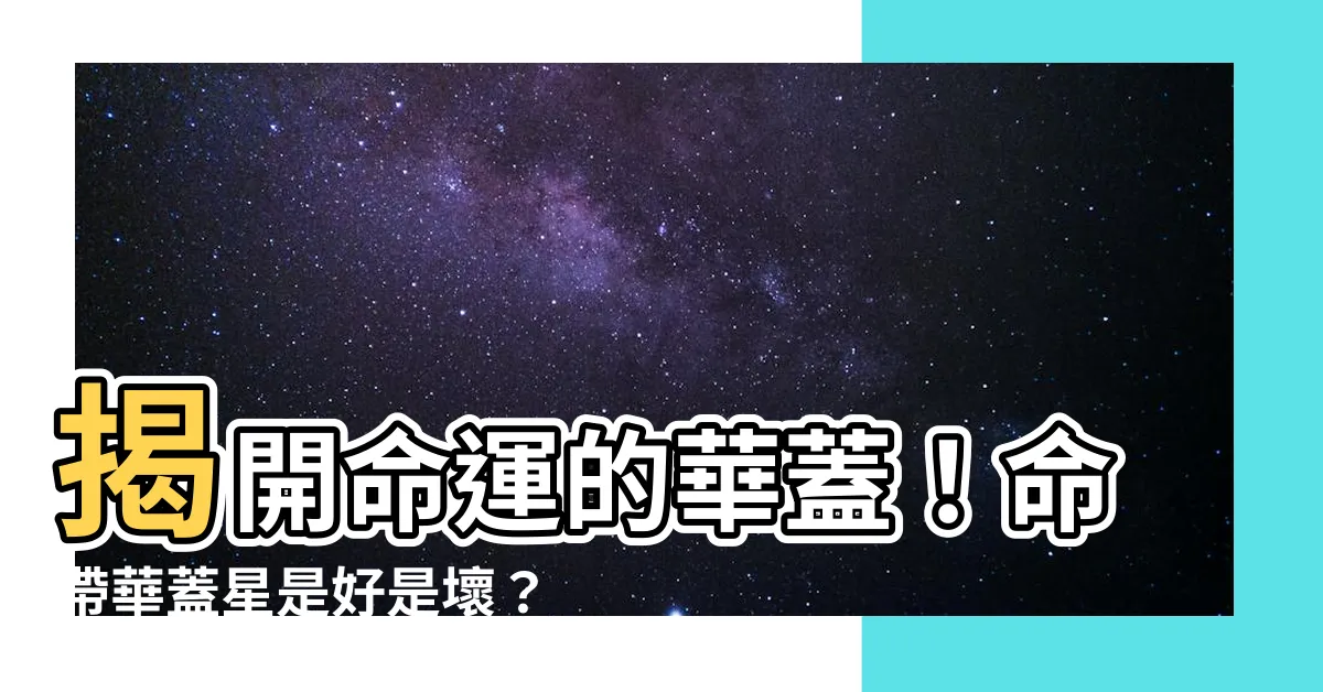 【華蓋意思】揭開命運的華蓋！命帶華蓋星是好是壞？