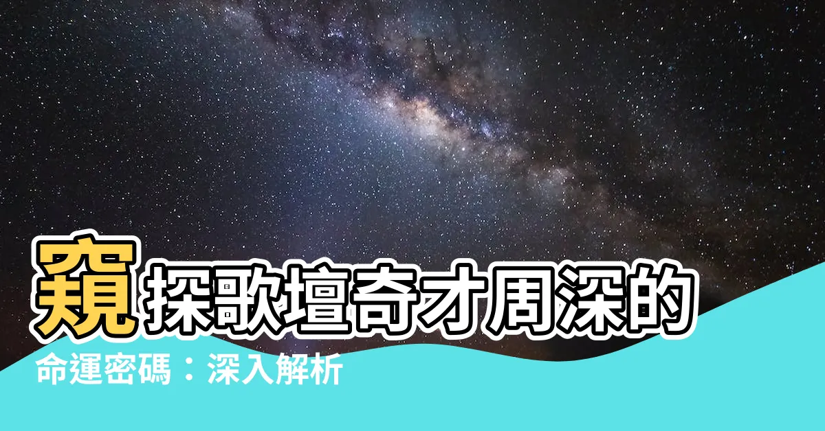 【周深八字】窺探歌壇奇才周深的命運密碼：深入解析其八字玄機！