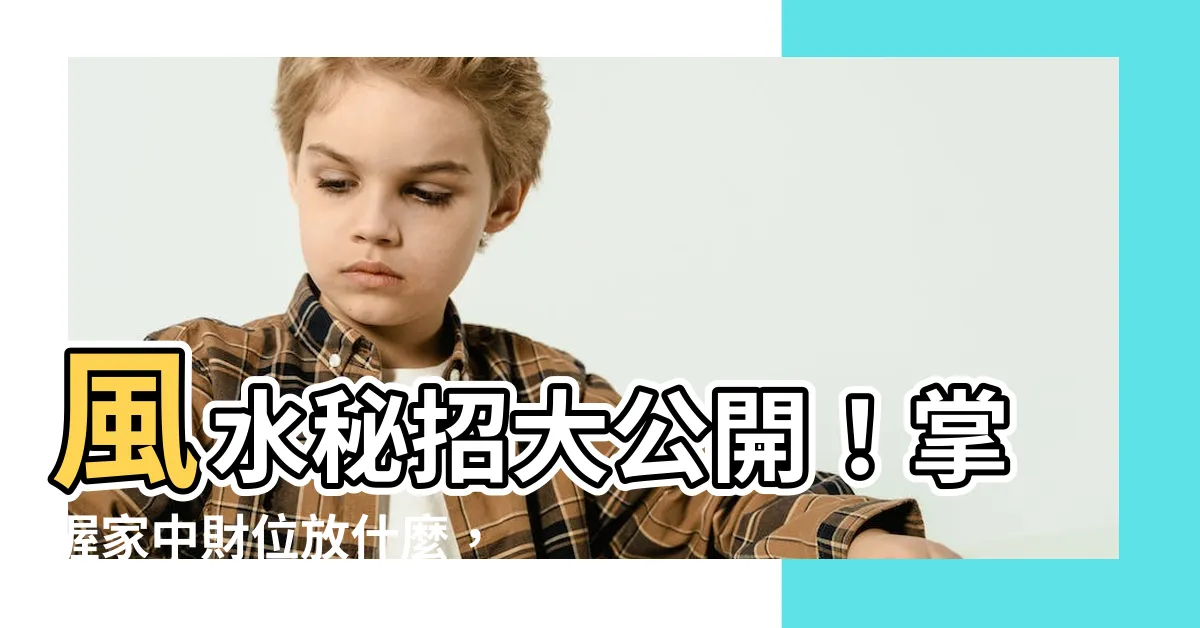 【家中財位放什麼】風水秘招大公開！掌握家中財位放什麼，助你財運滾滾來！