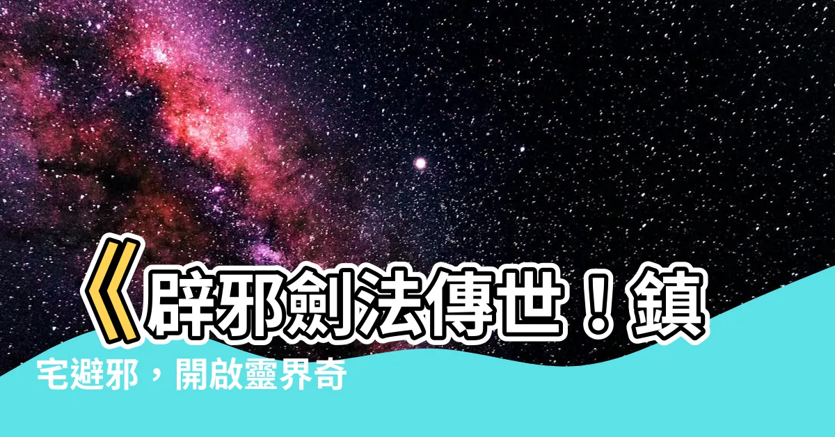 【避邪劍】《辟邪劍法傳世！鎮宅避邪，開啟靈界奇門秘術》