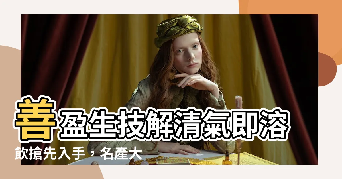 【善盈生技解清氣即溶飲】善盈生技解清氣即溶飲搶先入手，名產大採購一次滿足！