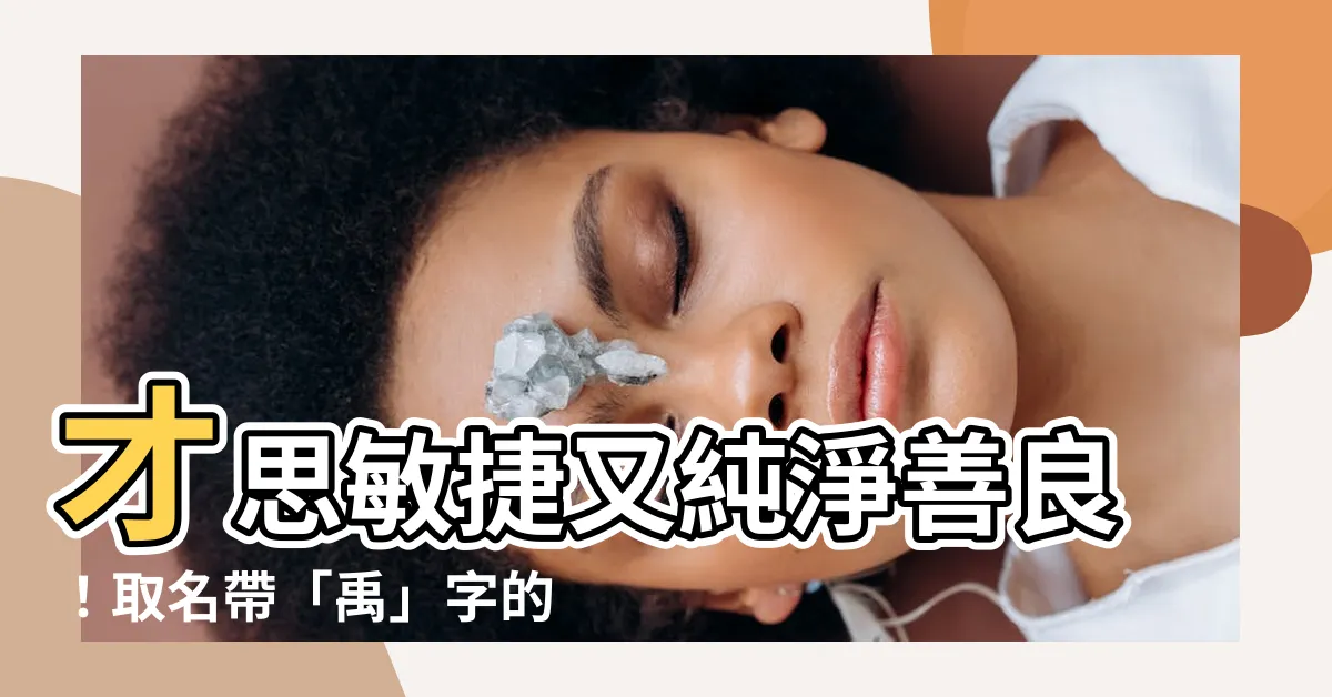 【禹 名字】才思敏捷又純淨善良！取名帶「禹」字的男女寶寶名字