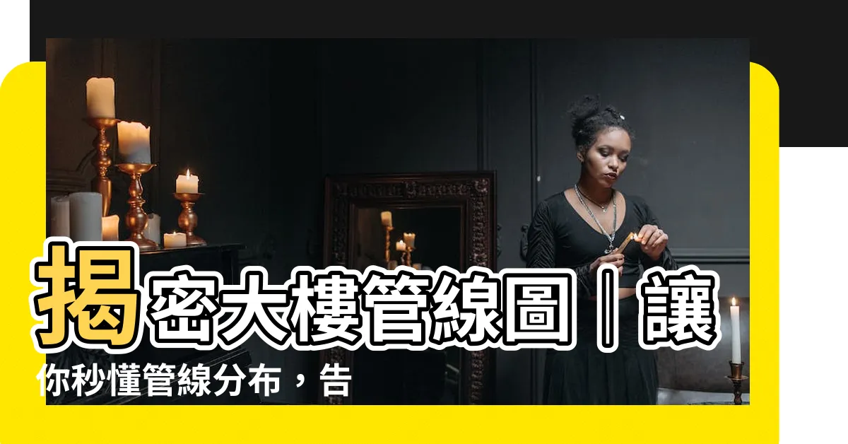【大樓管線圖】揭密大樓管線圖｜讓你秒懂管線分佈，告別迷霧！