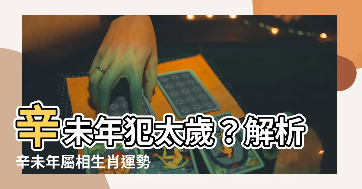 【辛未年生肖】辛未年犯太歲？解析辛未年屬相生肖運勢之謎！