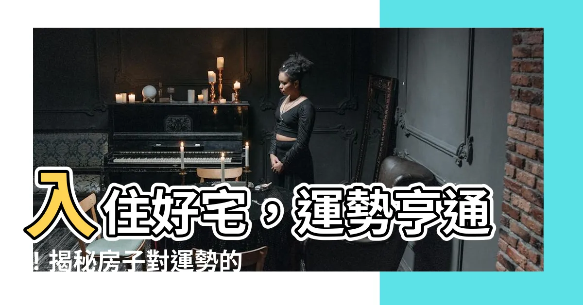 【房子影響運勢】入住好宅，運勢亨通！揭秘房子對運勢的影響