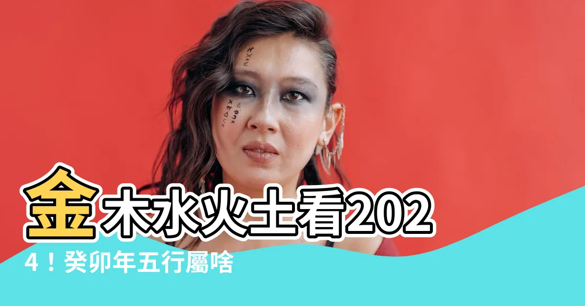 【金木水火土年份2024】金木水火土看2024！癸卯年五行屬啥？一次搞懂！