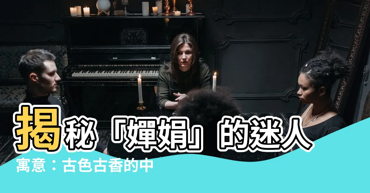 【嬋娟 意思】揭秘「嬋娟」的迷人寓意：古色古香的中文之美
