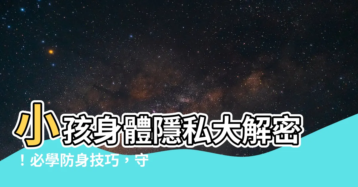【小孩身體】小孩身體隱私大解密！必學防身技巧，守護寶貝安全與界線！