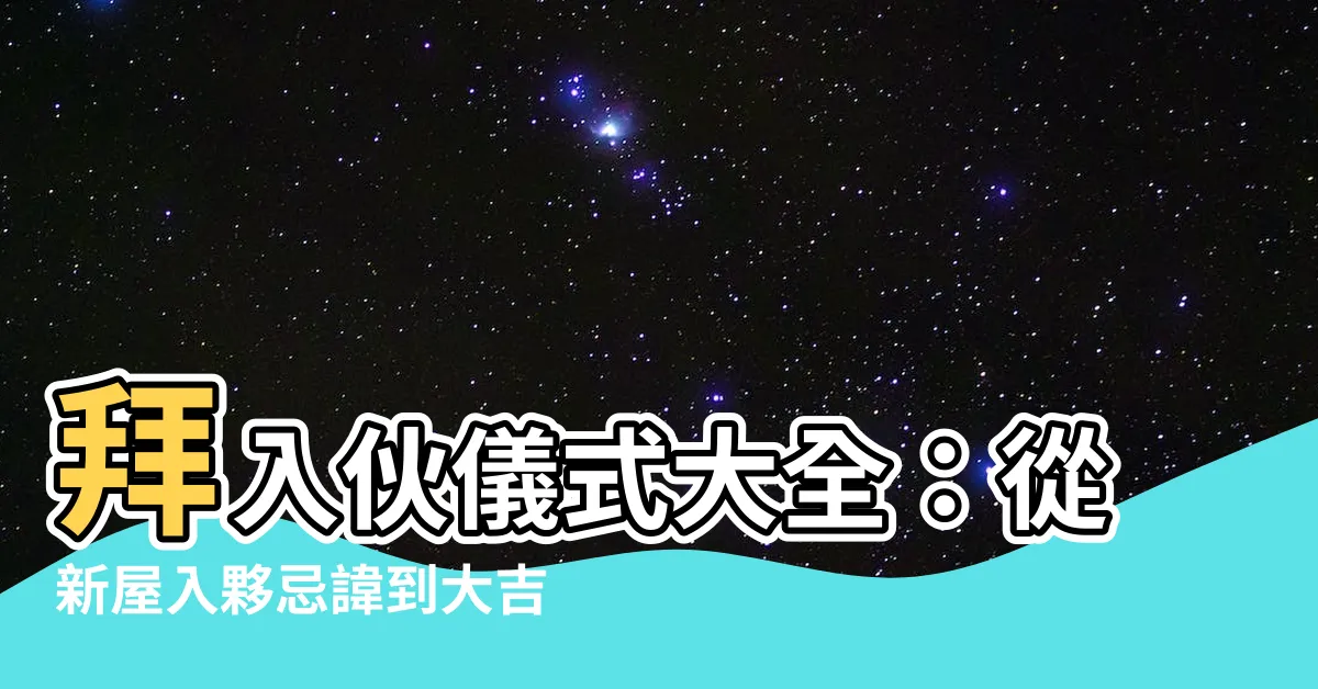 【拜入夥】拜入夥儀式大全：從新屋入夥忌諱到大吉利品