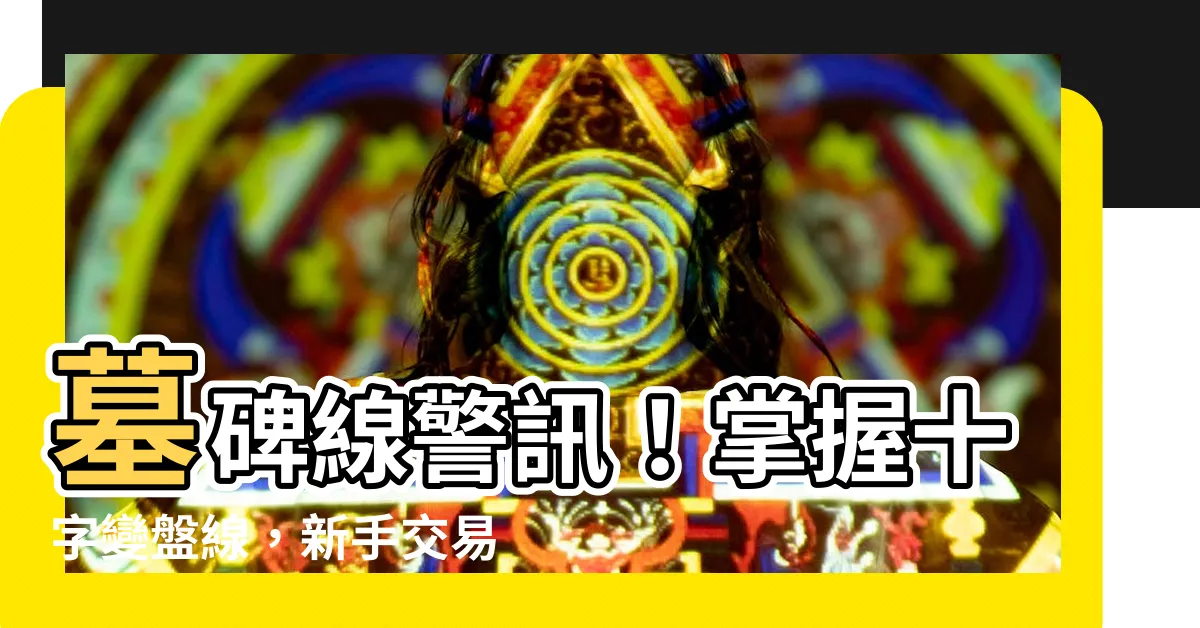 【墓碑線】墓碑線警訊！掌握十字變盤線，新手交易基本功升級