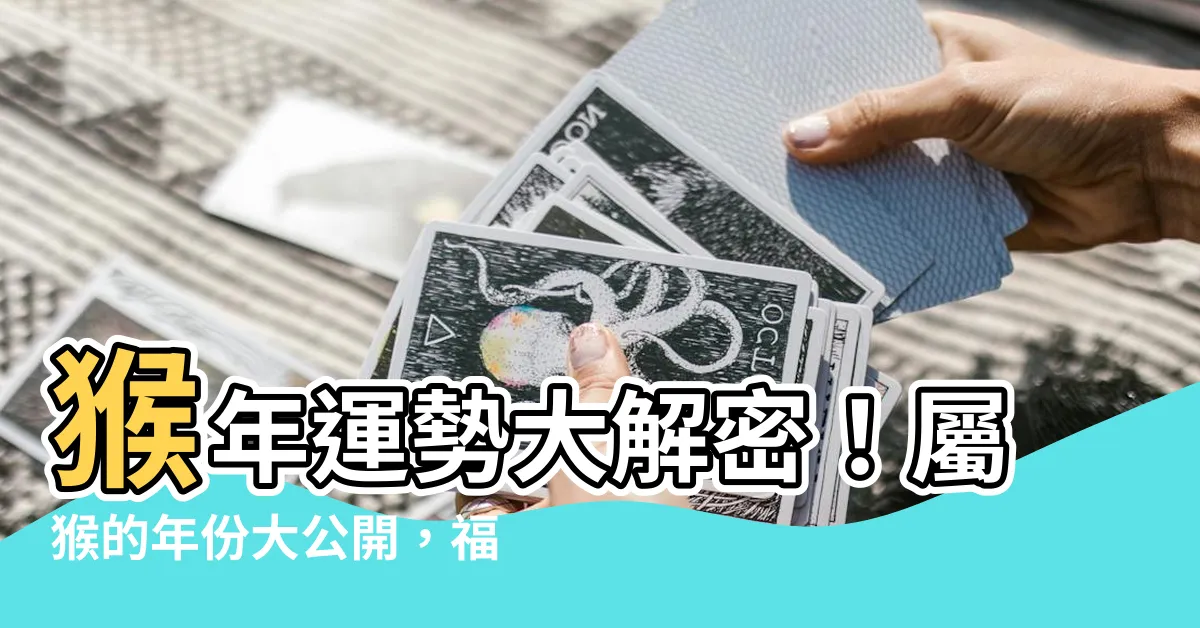 【屬猴的年份】猴年運勢大解密！屬猴的年份大公開，福氣齊來財運旺