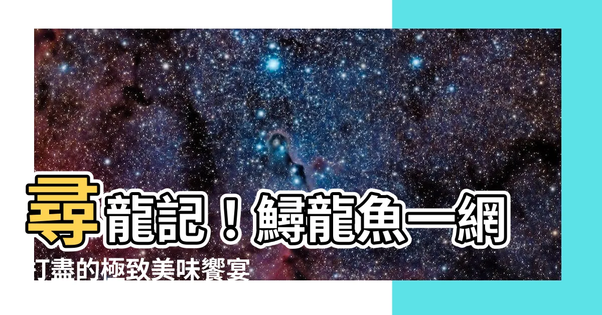 【尋龍與】尋龍記！鱘龍魚一網打盡的極致美味饗宴
