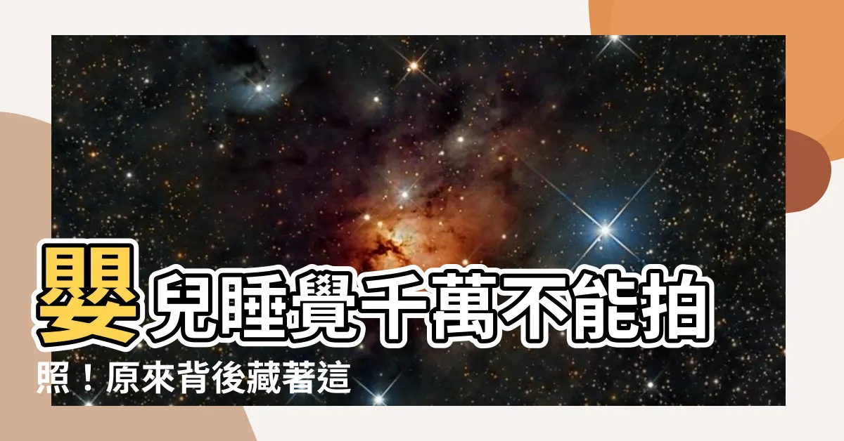 【嬰兒睡覺不能拍照】嬰兒睡覺千萬不能拍照！原來背後藏著這些驚人秘密
