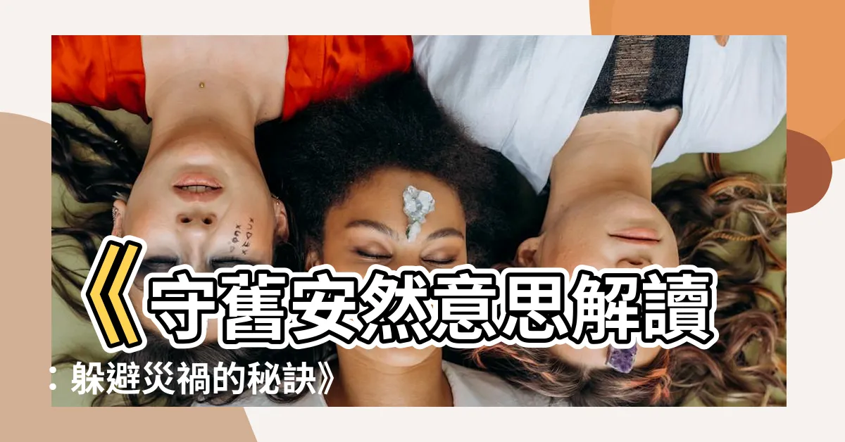 【守舊安然意思】《守舊安然意思解讀：躲避災禍的秘訣》