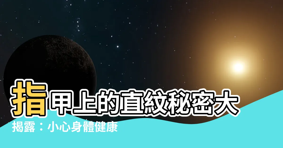 【健康指甲直紋】指甲上的直紋秘密大揭露：小心身體健康隱藏的警訊！