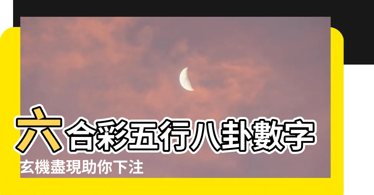 【六合彩五行八卦數字】六合彩五行八卦數字 玄機盡現助你下注不煩惱