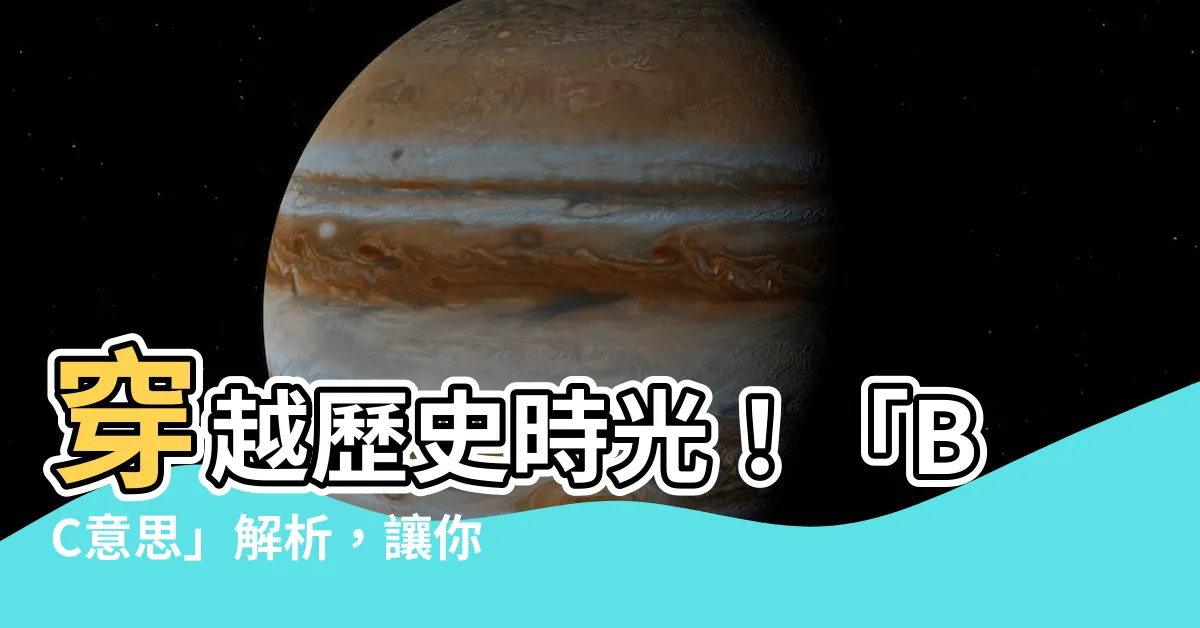 【bc意思】穿越歷史時光！「BC意思」解析，讓你秒懂時間的奧秘