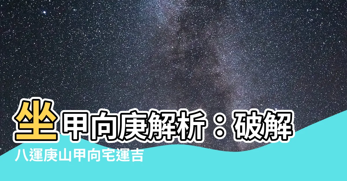 【坐甲向庚】坐甲向庚解析：破解八運庚山甲向宅運吉凶！