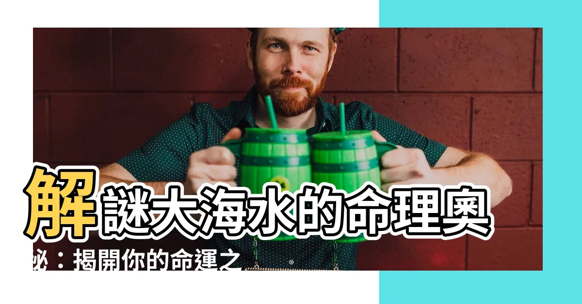 【大海水】解謎大海水的命理奧秘：揭開你的命運之鑰