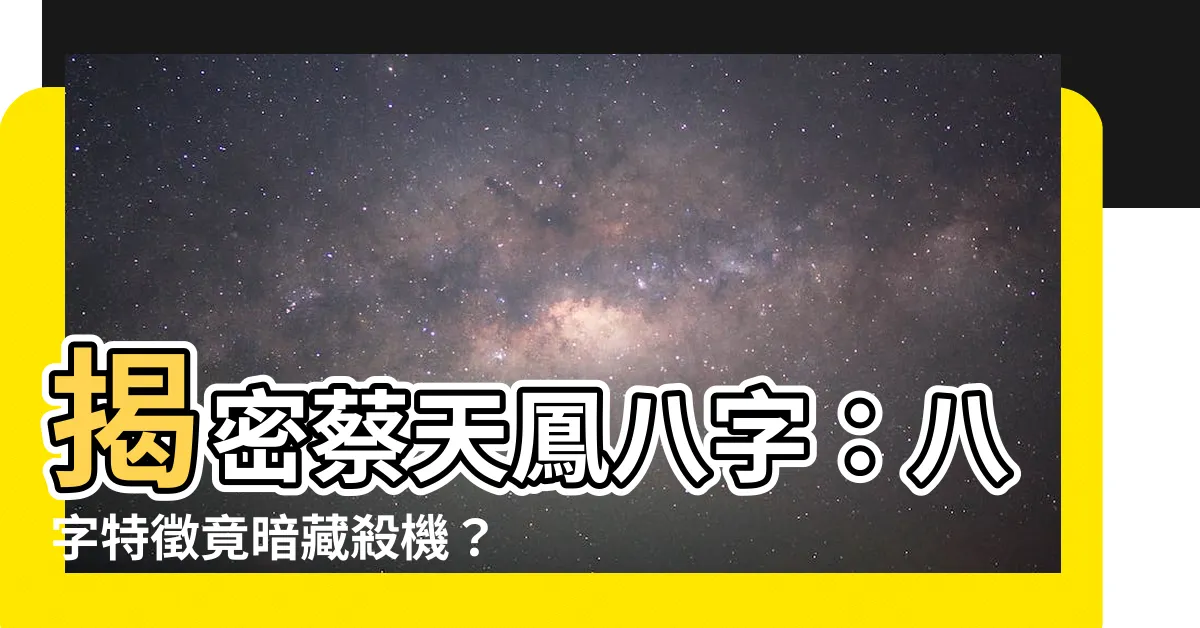 【蔡天鳳 八字】揭密蔡天鳳八字：八字特徵竟暗藏殺機？
