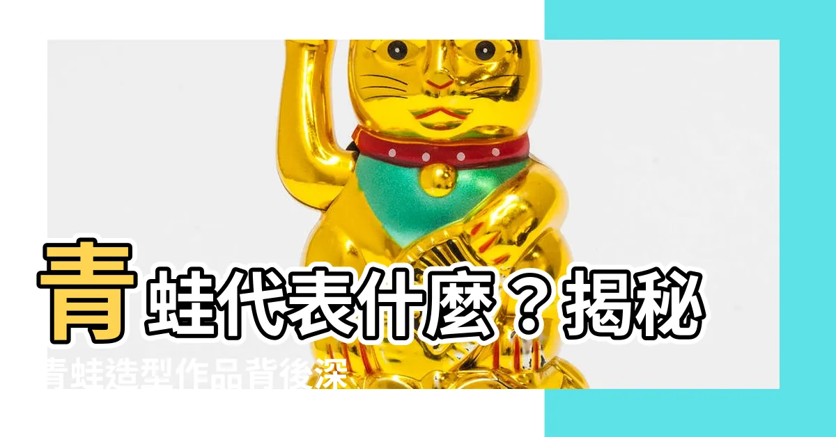 【青蛙代表什麼】青蛙代表什麼？揭秘青蛙造型作品背後深意！