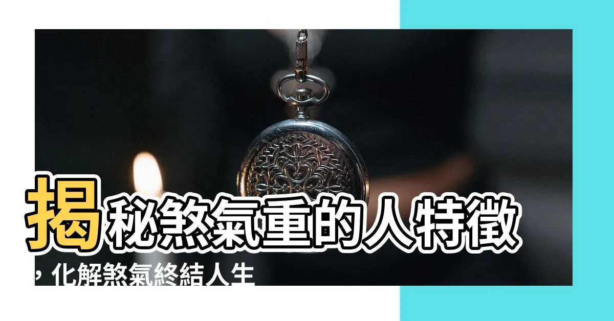 【煞氣重】揭秘煞氣重的人特徵，化解煞氣終結人生厄運！