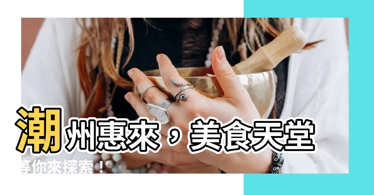 【潮州惠來】潮州惠來，美食天堂等你來探索！