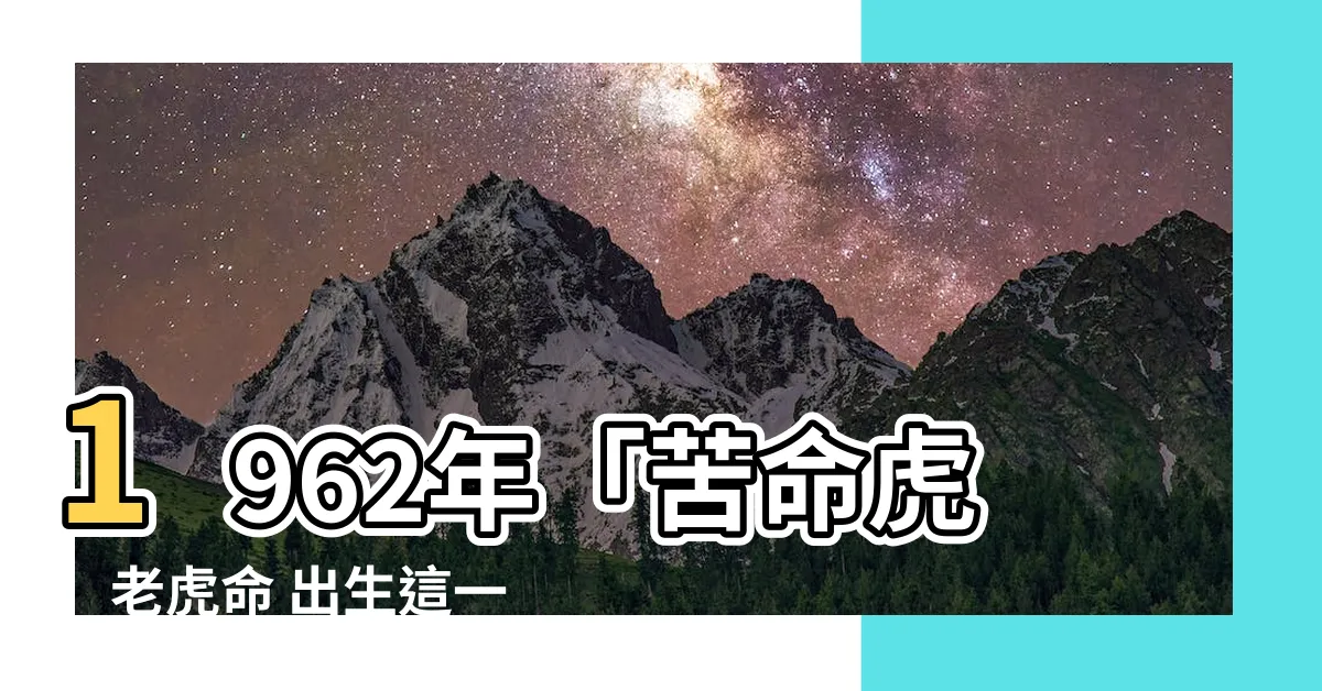 【1962 虎 五行】1962年「苦命虎」老虎命 出生這一年的朋友五行屬什麼
