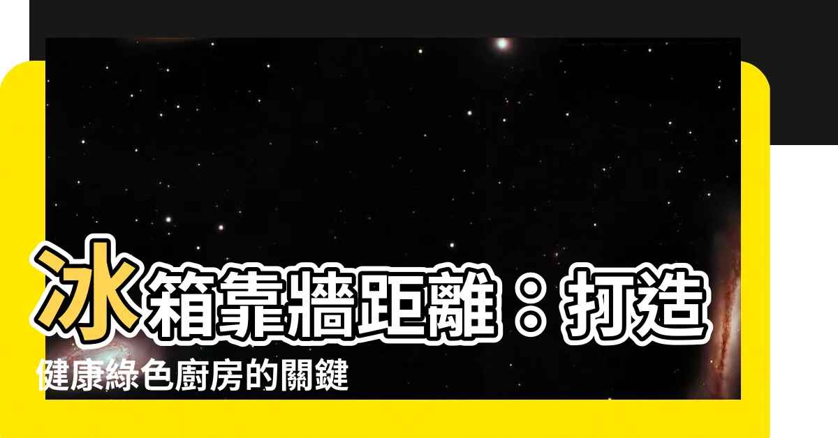 【冰箱靠牆距離】冰箱靠牆距離：打造健康綠色廚房的關鍵