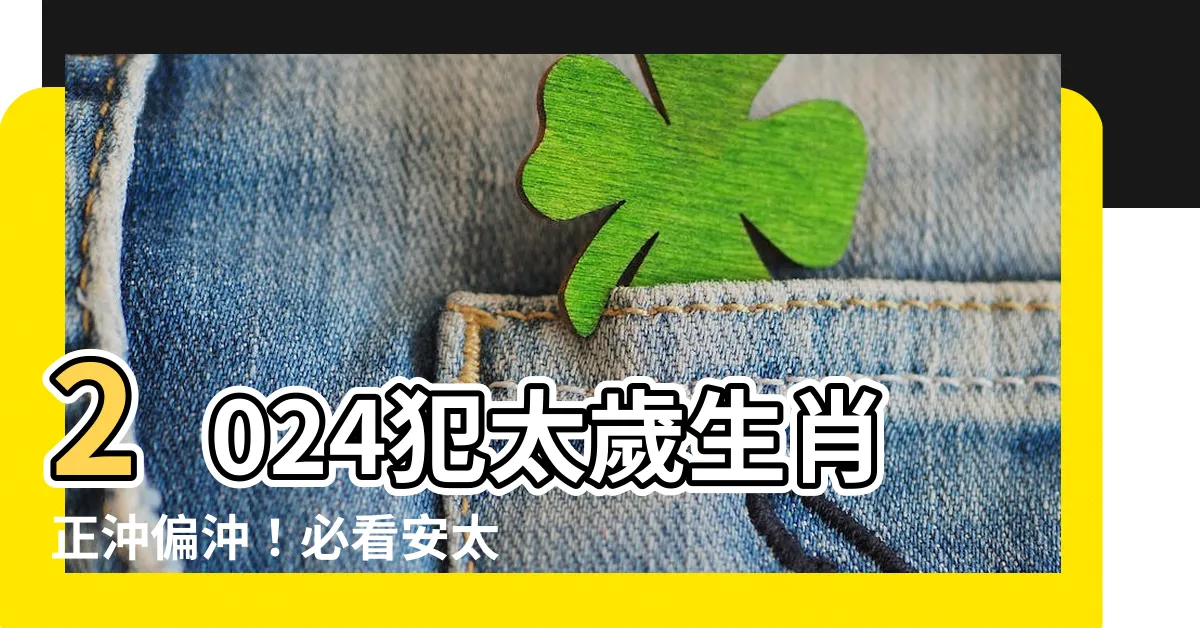 【2024犯太歲生肖正沖偏沖】2024犯太歲生肖正沖偏沖！必看安太歲指南防衰運