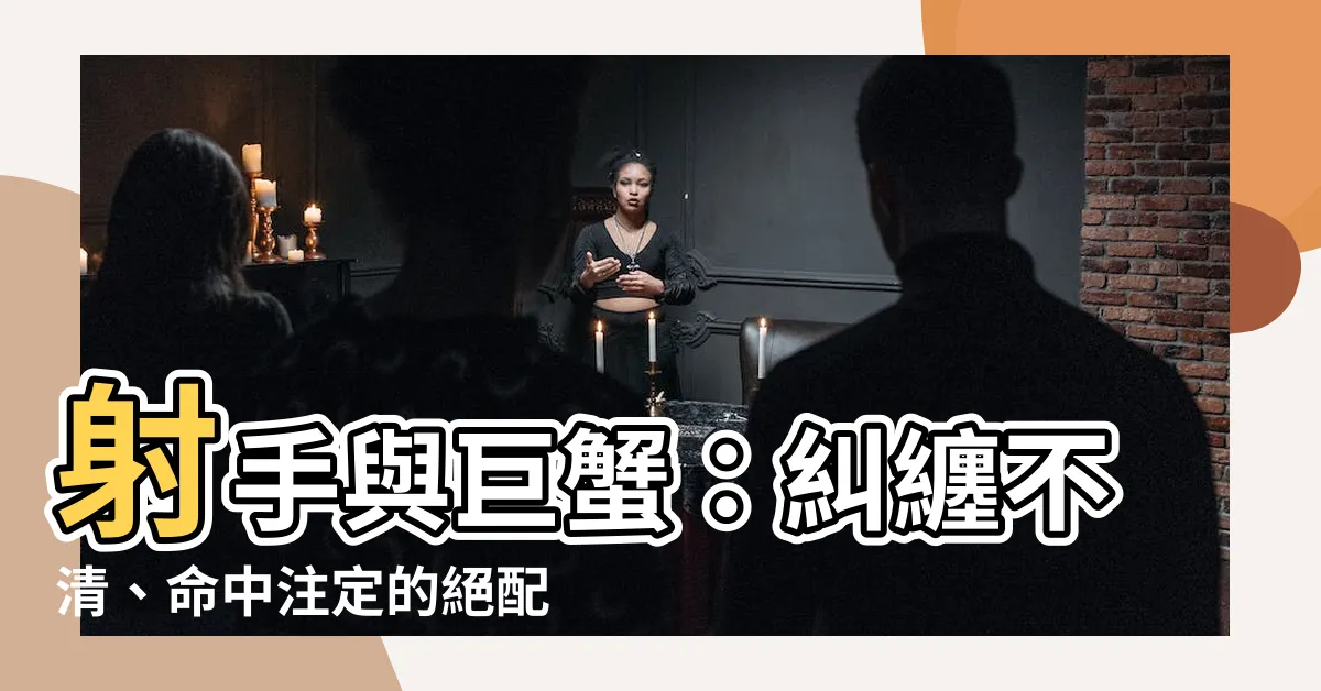 【射手 巨蟹】射手與巨蟹：糾纏不清、命中註定的絕配星座
