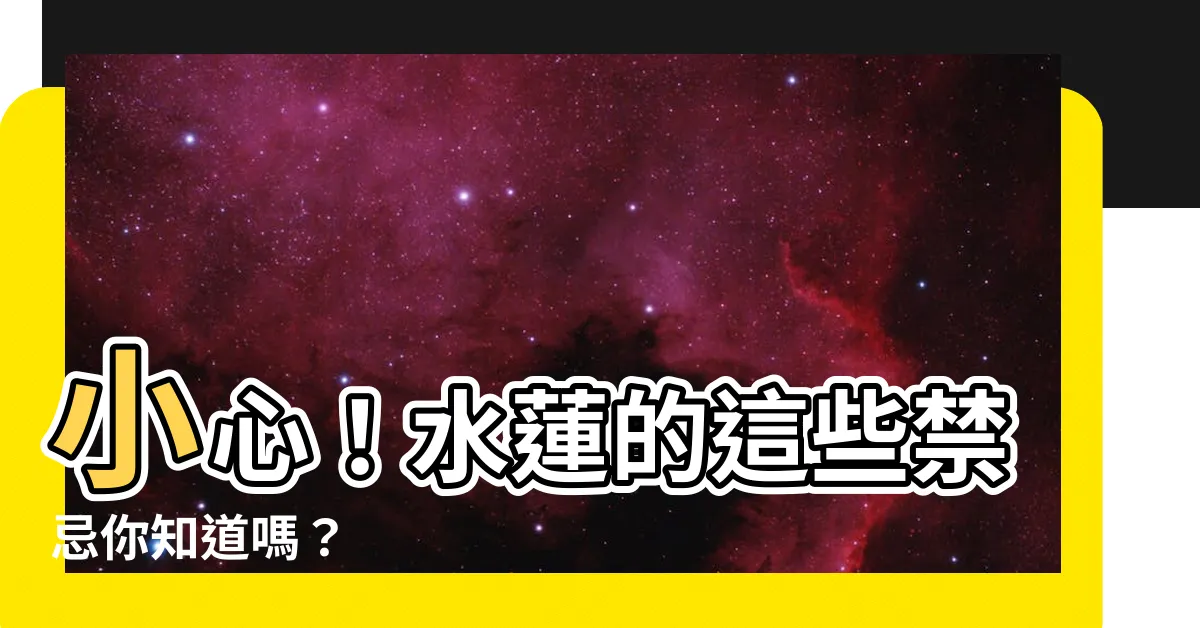 【水蓮禁忌】小心！水蓮的這些禁忌你知道嗎？
