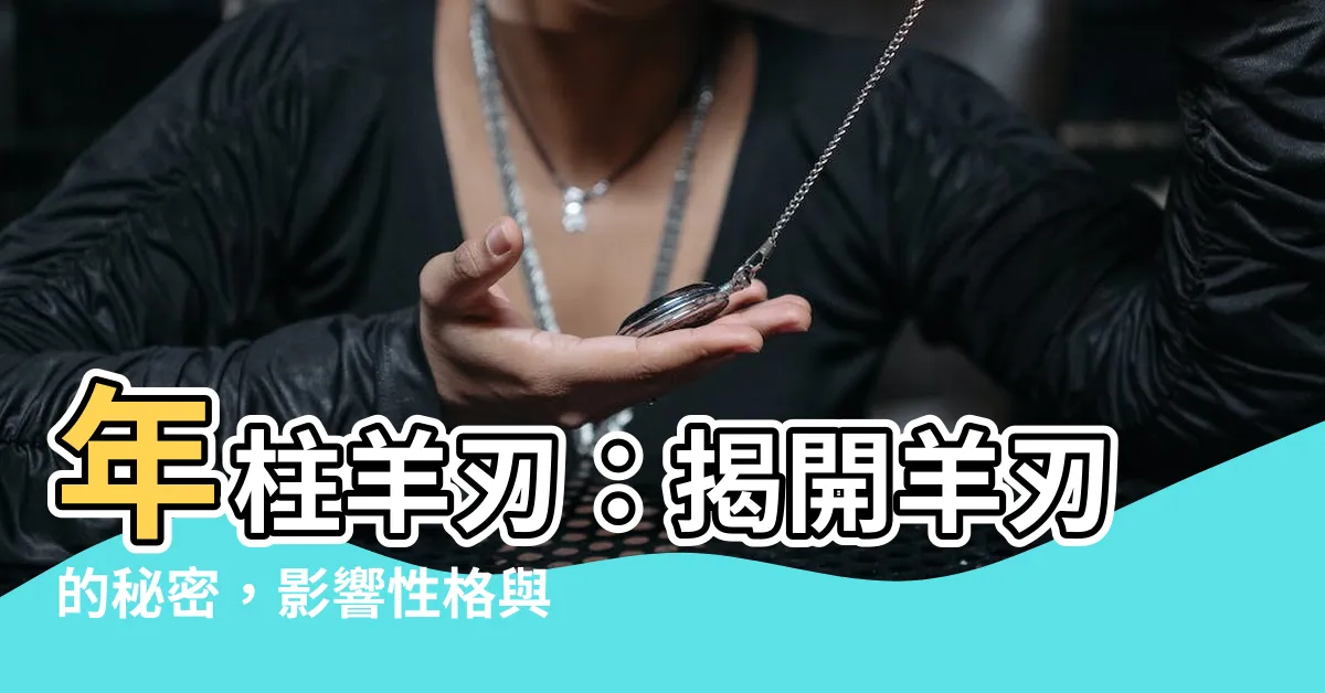 【年柱 羊刃】年柱羊刃：揭開羊刃的秘密，影響性格與命運