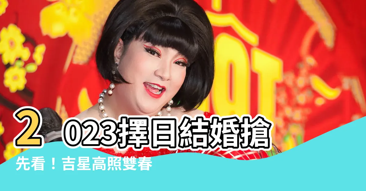 【擇日結婚2023】2023擇日結婚搶先看！吉星高照雙春閏月，結婚好日子全攻略