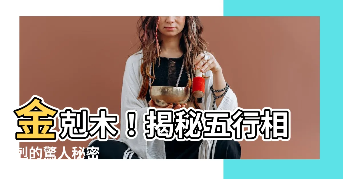 【金剋木意味】金剋木！揭秘五行相剋的驚人秘密