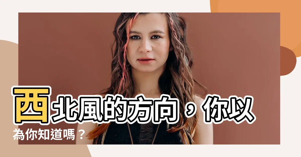 【西北風方向】西北風的方向，你以為你知道嗎？