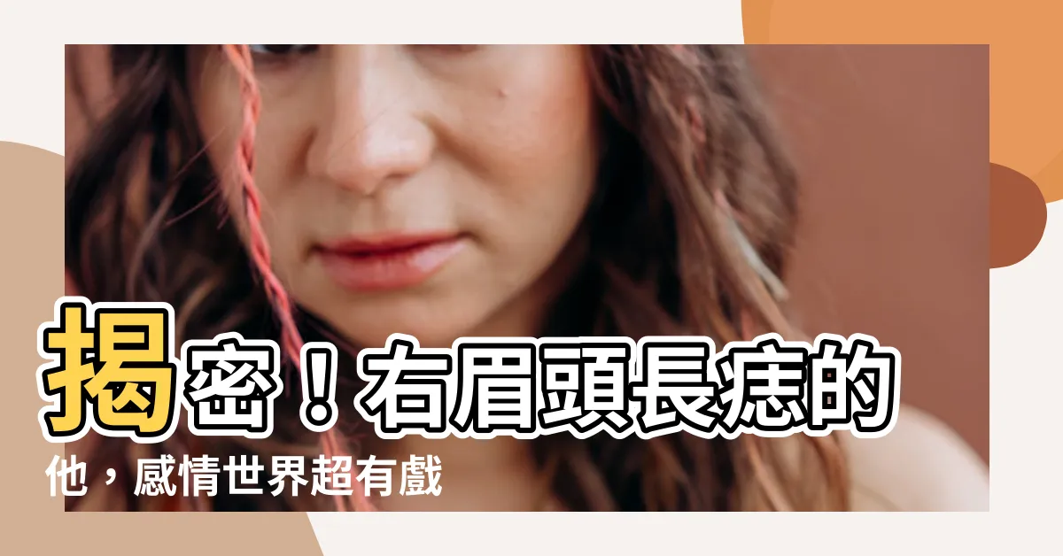 【右眉頭有痣男】揭密！右眉頭長痣的他，感情世界超有戲？