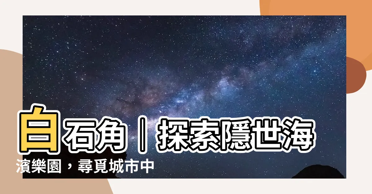 【白石角】白石角｜探索隱世海濱樂園，尋覓城市中的世外桃源