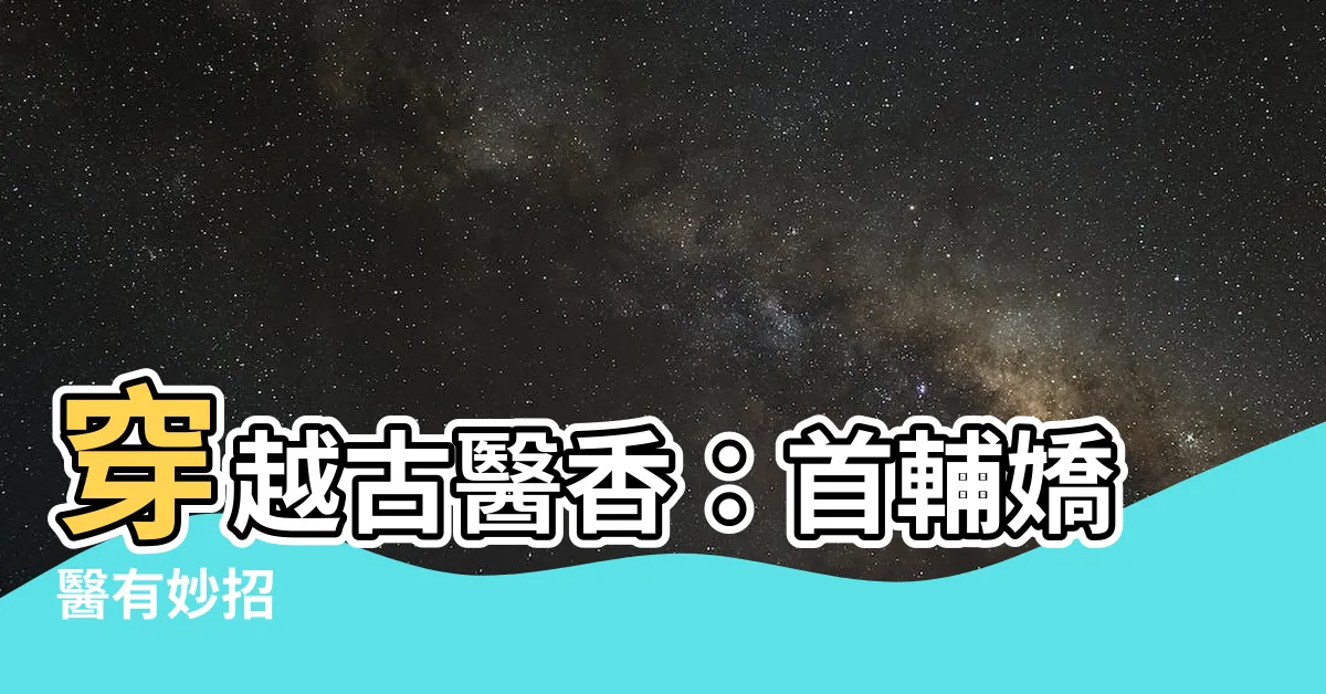 【首府嬌醫有空間】穿越古醫香：首輔嬌醫有妙招
