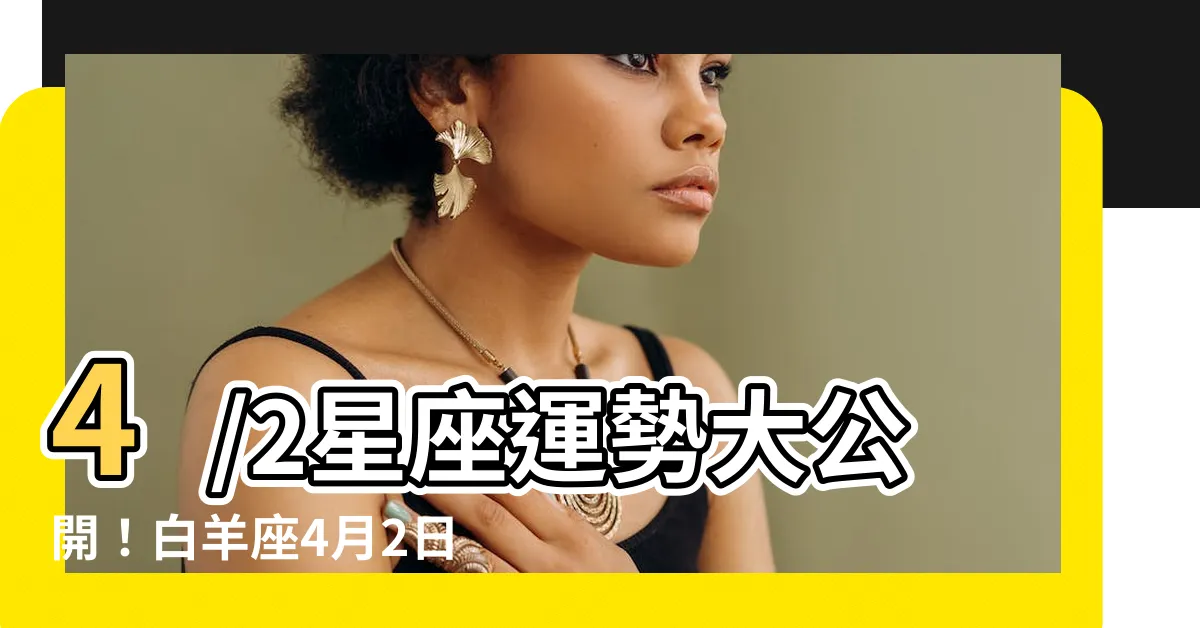 【4/2星座】4/2星座運勢大公開！白羊座4月2日性格解析
