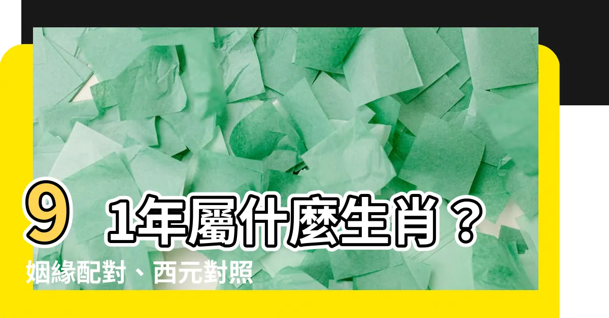 【91年屬什麼】91年屬什麼生肖？姻緣配對、西元對照一把罩！